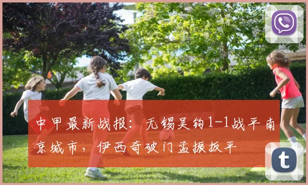 中甲最新战报：无锡吴钩1-1战平南京城市，伊西奇破门孟振扳平