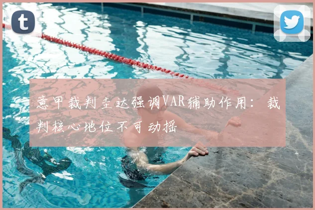 意甲裁判圭达强调VAR辅助作用：裁判核心地位不可动摇