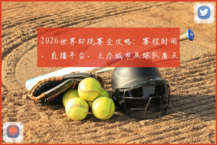 2026世界杯观赛全攻略：赛程时间、直播平台、主办城市及球队看点详解