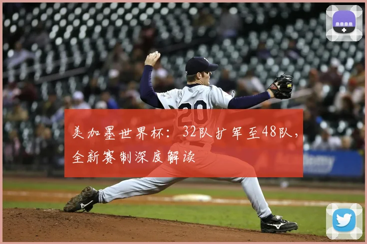 美加墨世界杯：32队扩军至48队，全新赛制深度解读