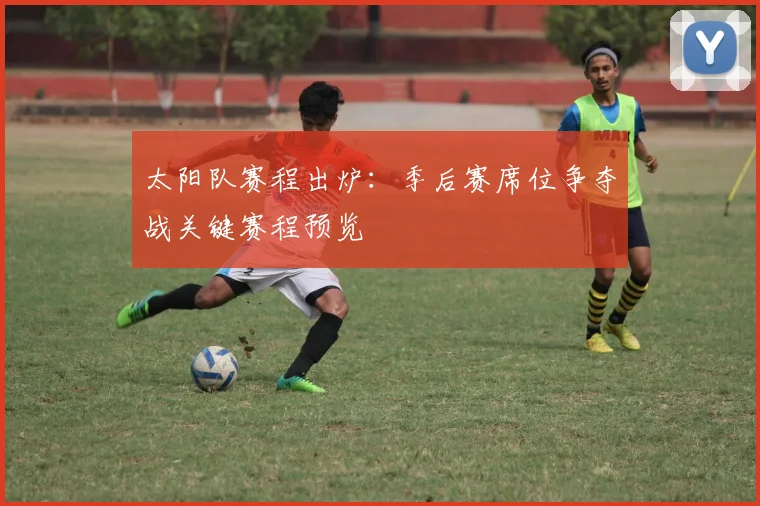 太阳队赛程出炉：季后赛席位争夺战关键赛程预览