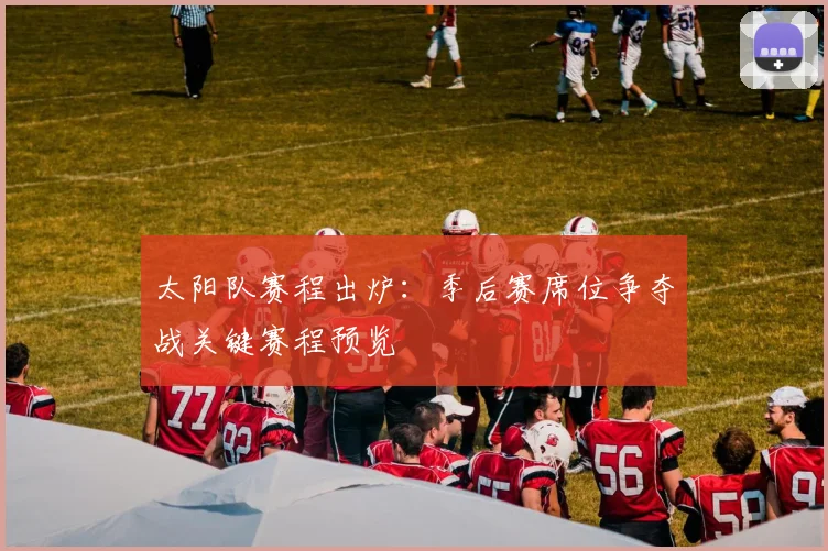 太阳队赛程出炉：季后赛席位争夺战关键赛程预览