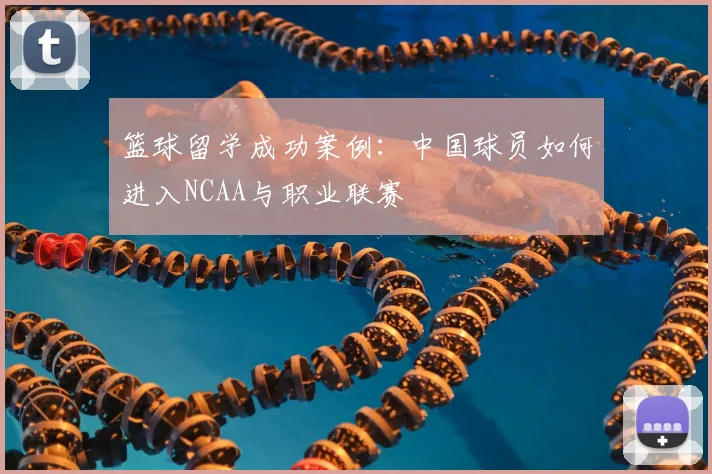 篮球留学成功案例：中国球员如何进入NCAA与职业联赛