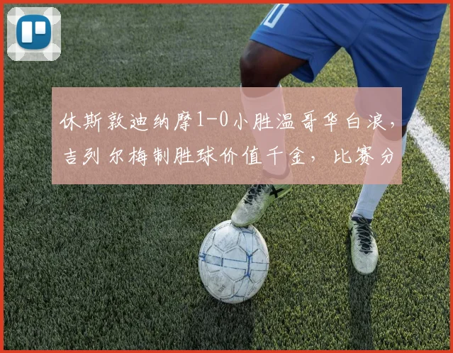 休斯敦迪纳摩1-0小胜温哥华白浪，吉列尔梅制胜球价值千金，比赛分析全解读
