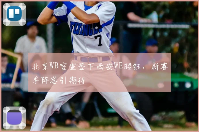 北京WB官宣签下西安WE昭钰,新赛季阵容引期待