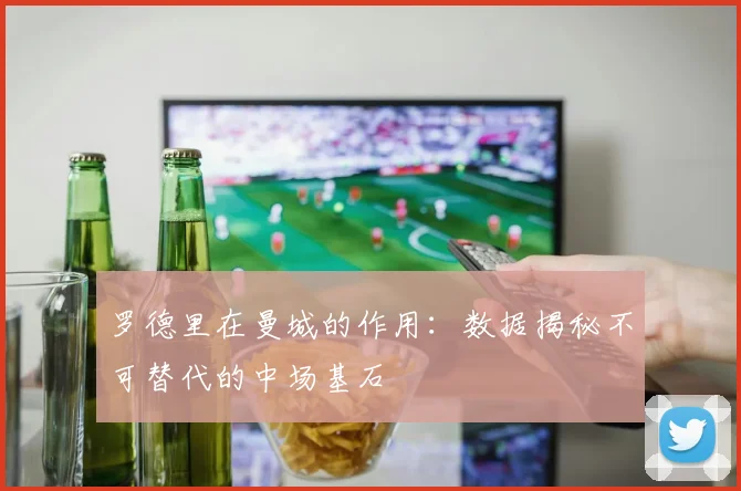 罗德里在曼城的作用：数据揭秘不可替代的中场基石